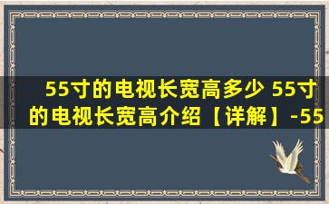 55寸的电视长宽高多少 55寸的电视长宽高介绍【详解】-55寸的电视的长宽是多少